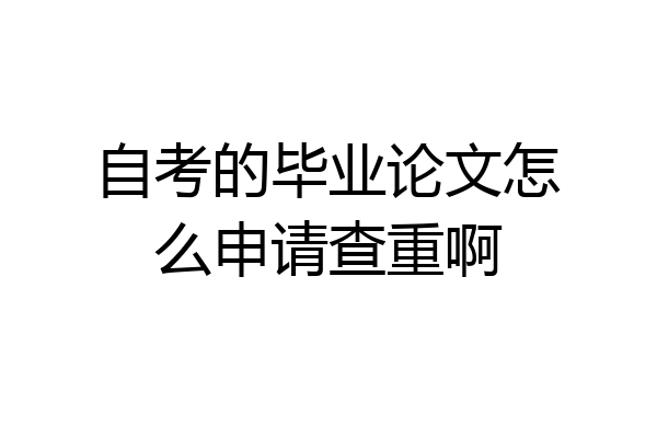 自考的毕业论文怎么申请查重啊