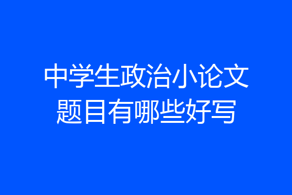 中学生政治小论文题目有哪些好写