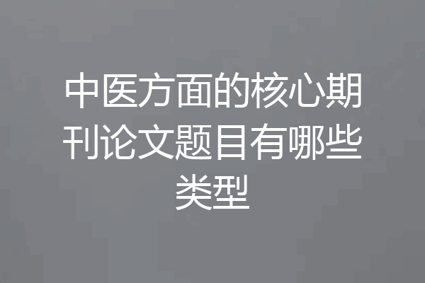 中医方面的核心期刊论文题目有哪些类型