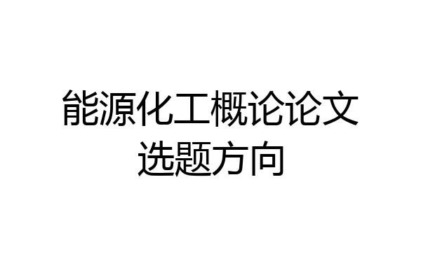 能源化工概论论文选题方向