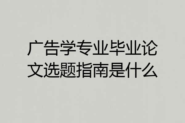 广告学专业毕业论文选题指南是什么
