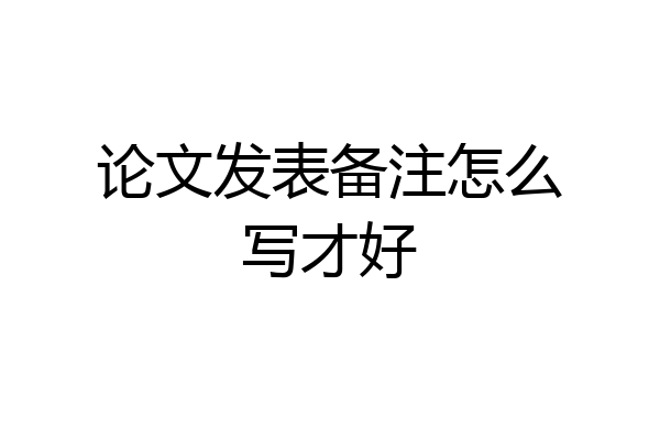 论文发表备注怎么写才好