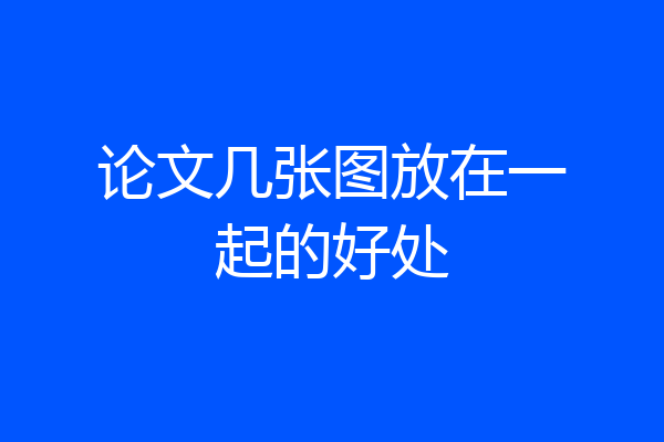 论文几张图放在一起的好处