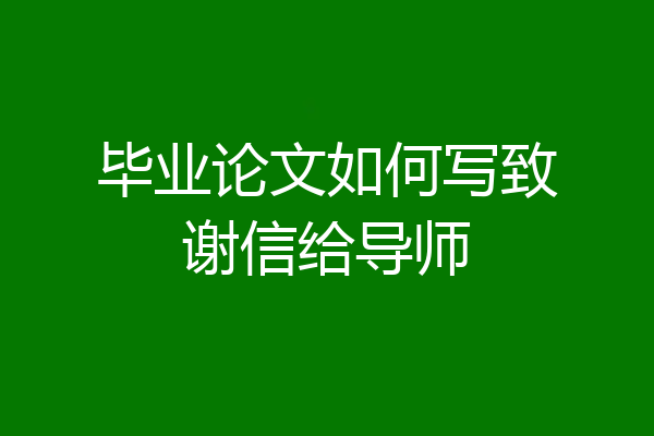 毕业论文如何写致谢信给导师