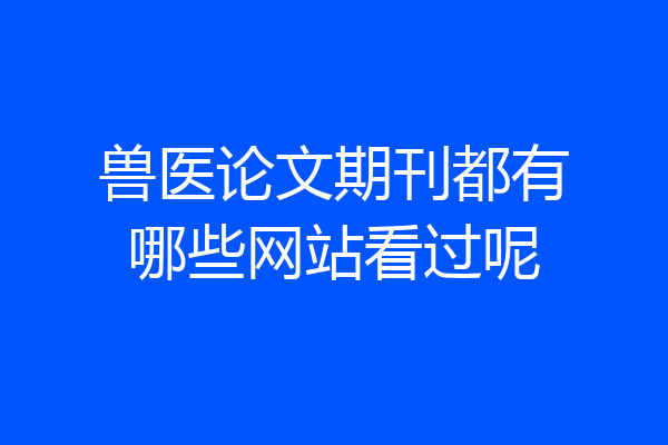 兽医论文期刊都有哪些网站看过呢