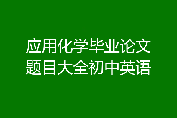 应用化学毕业论文题目大全初中英语
