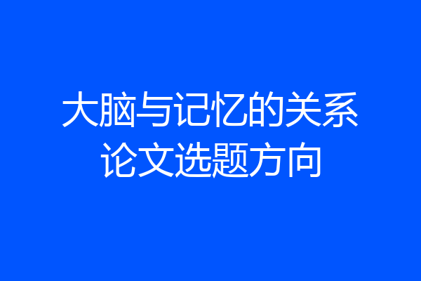 大脑与记忆的关系论文选题方向