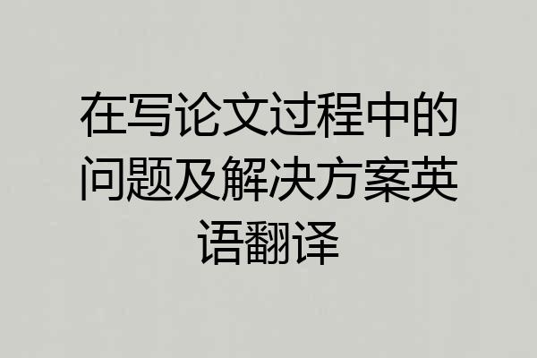 在写论文过程中的问题及解决方案英语翻译