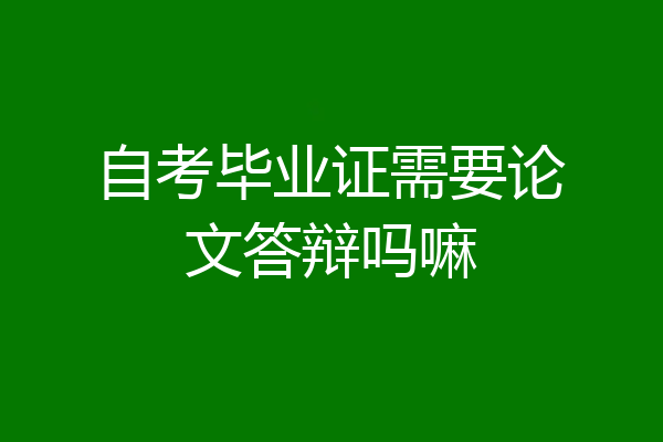 自考毕业证需要论文答辩吗嘛