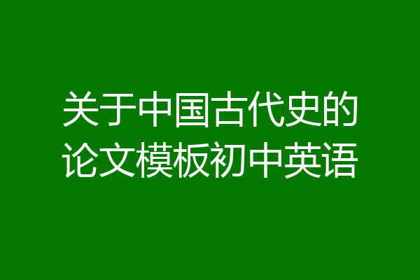 关于中国古代史的论文模板初中英语