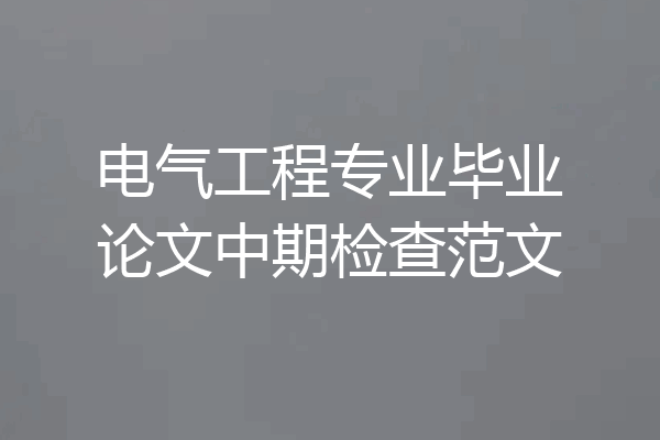 电气工程专业毕业论文中期检查范文