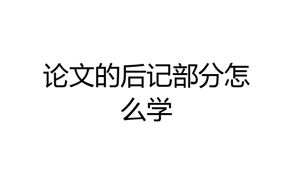 论文的后记部分怎么学