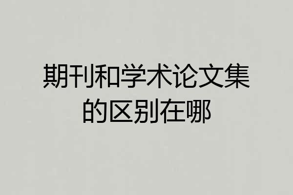 期刊和学术论文集的区别在哪