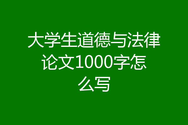大学生道德与法律论文1000字怎么写