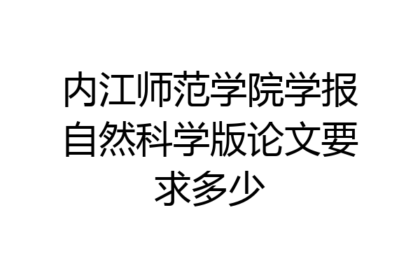 内江师范学院学报自然科学版论文要求多少