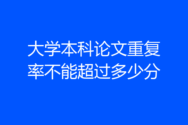 大学本科论文重复率不能超过多少分