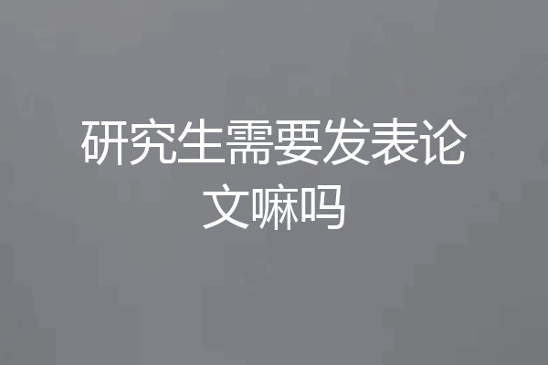 研究生需要发表论文嘛吗