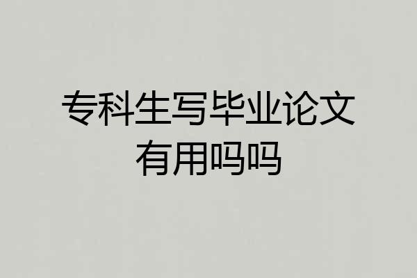 专科生写毕业论文有用吗吗