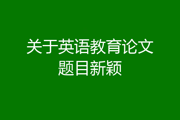 关于英语教育论文题目新颖