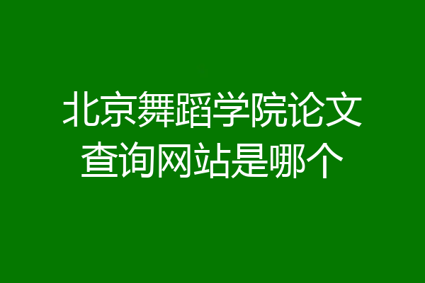 北京舞蹈学院论文查询网站是哪个