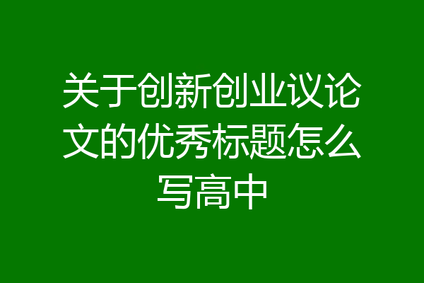 关于创新创业议论文的优秀标题怎么写高中