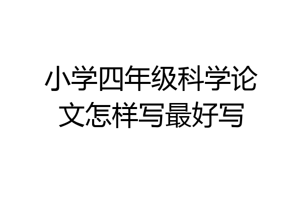 小学四年级科学论文怎样写最好写