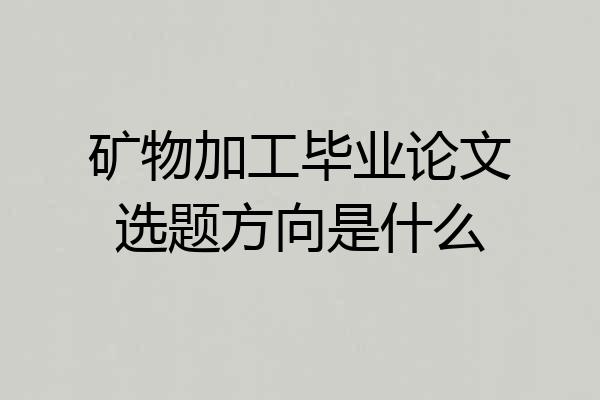 矿物加工毕业论文选题方向是什么