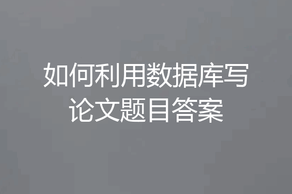 如何利用数据库写论文题目答案