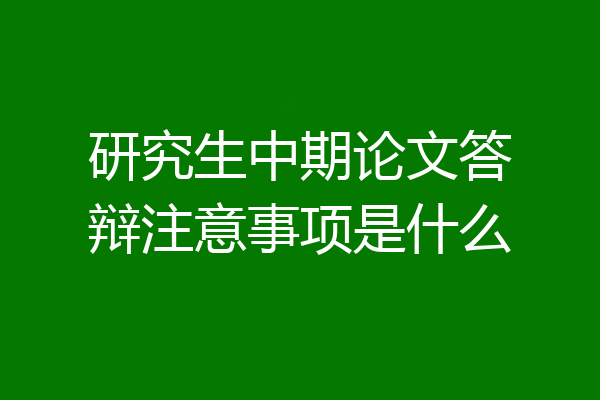 研究生中期论文答辩注意事项是什么
