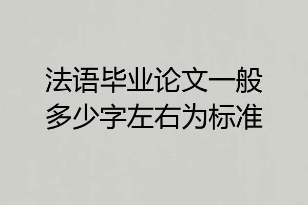法语毕业论文一般多少字左右为标准