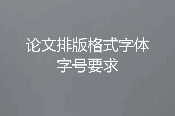 论文排版格式字体字号要求