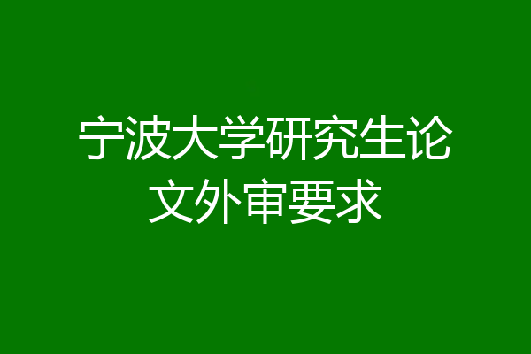 宁波大学研究生论文外审要求