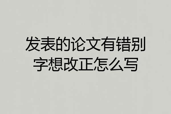 发表的论文有错别字想改正怎么写