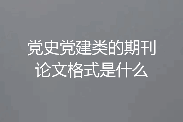 党史党建类的期刊论文格式是什么