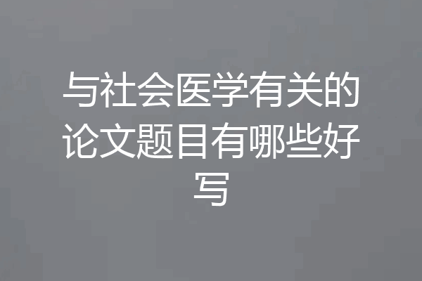 与社会医学有关的论文题目有哪些好写