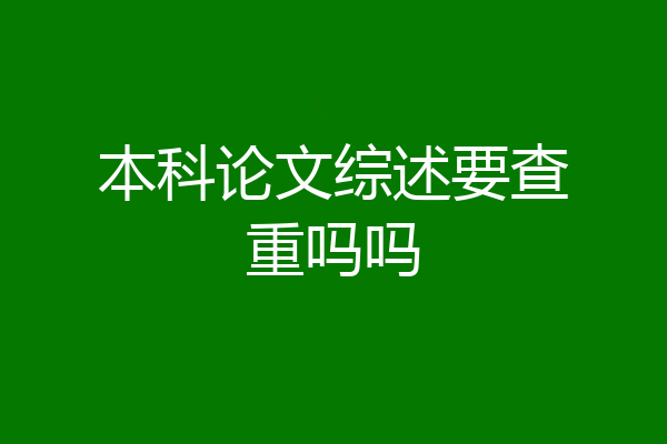 本科论文综述要查重吗吗