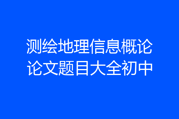 测绘地理信息概论论文题目大全初中