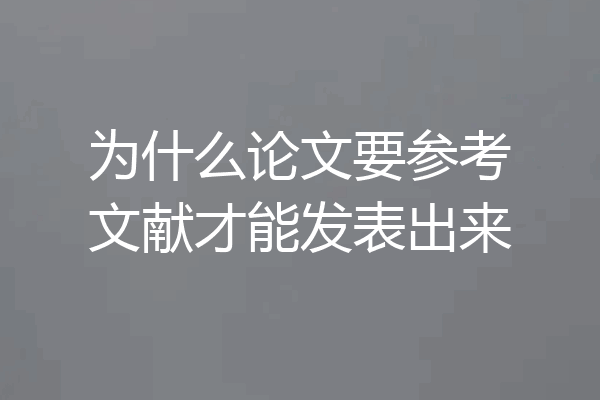 为什么论文要参考文献才能发表出来