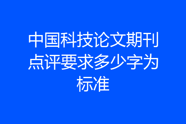 中国科技论文期刊点评要求多少字为标准