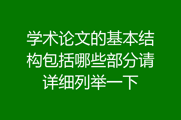 学术论文的基本结构包括哪些部分请详细列举一下