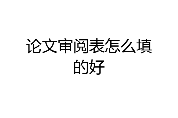 论文审阅表怎么填的好