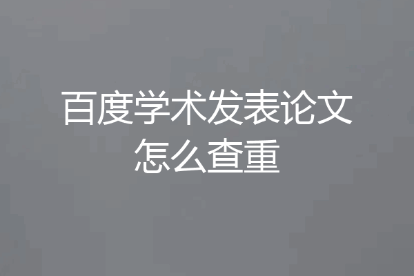 百度学术发表论文怎么查重