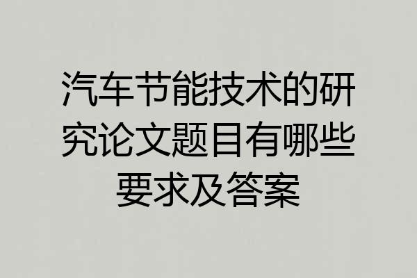 汽车节能技术的研究论文题目有哪些要求及答案