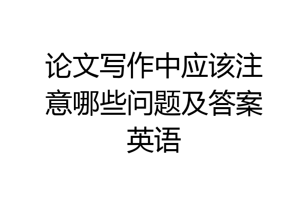 论文写作中应该注意哪些问题及答案英语