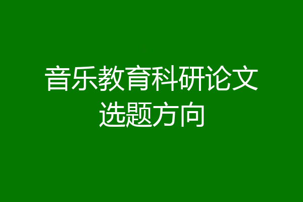 音乐教育科研论文选题方向