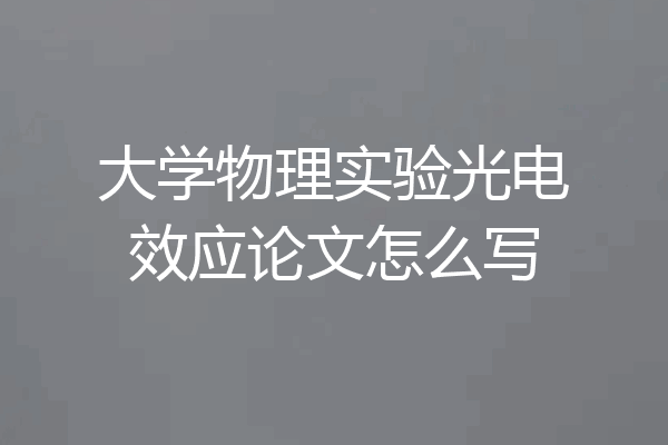 大学物理实验光电效应论文怎么写