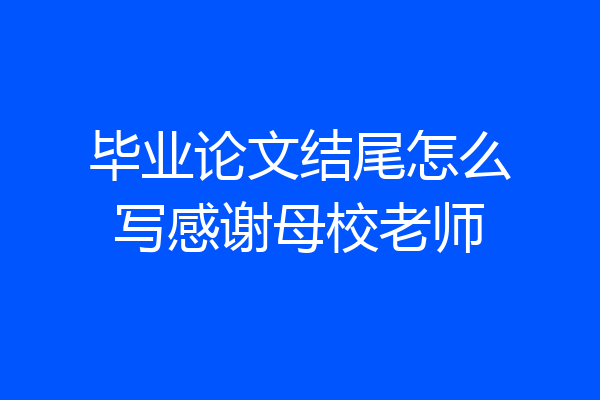 毕业论文结尾怎么写感谢母校老师