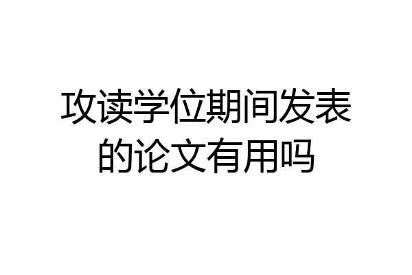 攻读学位期间发表的论文有用吗