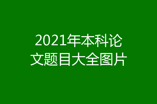 2021年本科论文题目大全图片