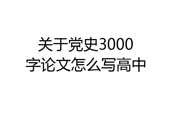 关于党史3000字论文怎么写高中
